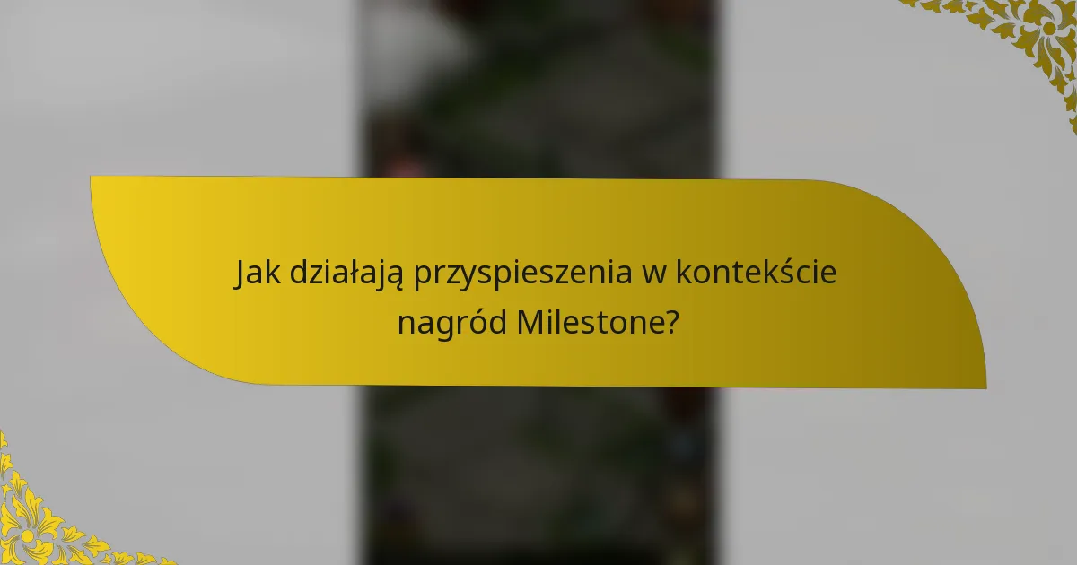 Jak działają przyspieszenia w kontekście nagród Milestone?