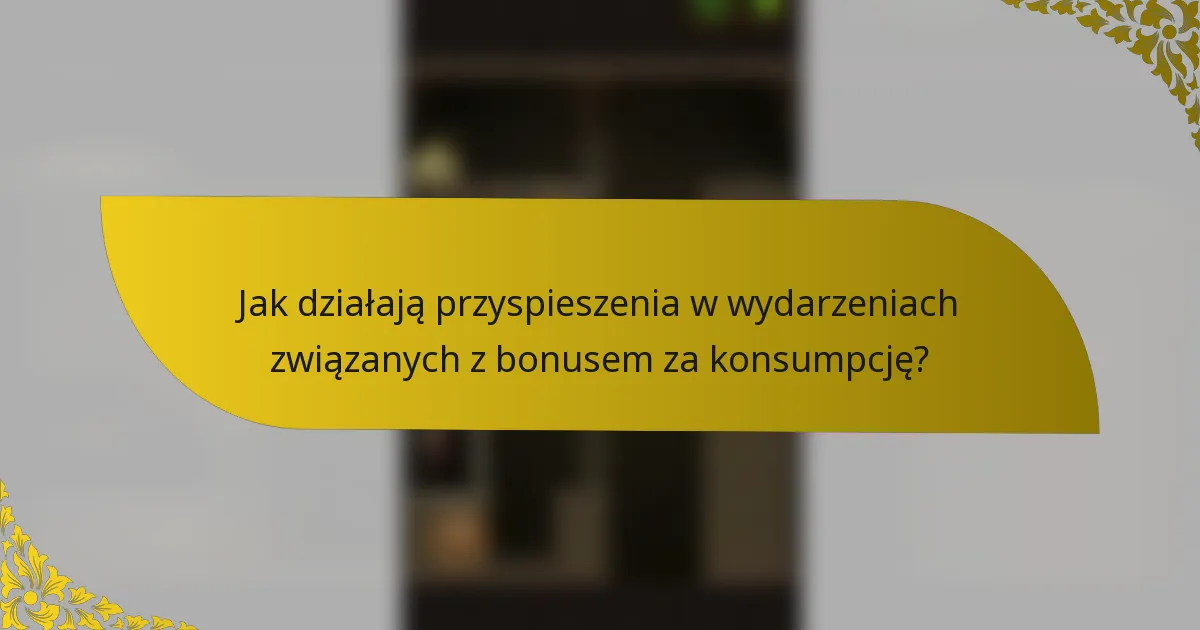 Jak działają przyspieszenia w wydarzeniach związanych z bonusem za konsumpcję?