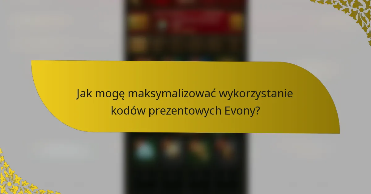Jak mogę maksymalizować wykorzystanie kodów prezentowych Evony?