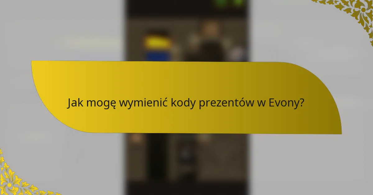 Jak mogę wymienić kody prezentów w Evony?