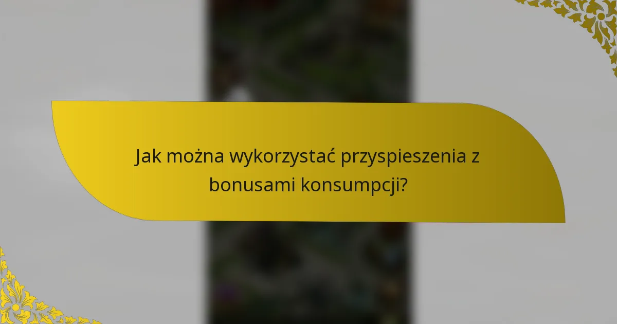 Jak można wykorzystać przyspieszenia z bonusami konsumpcji?
