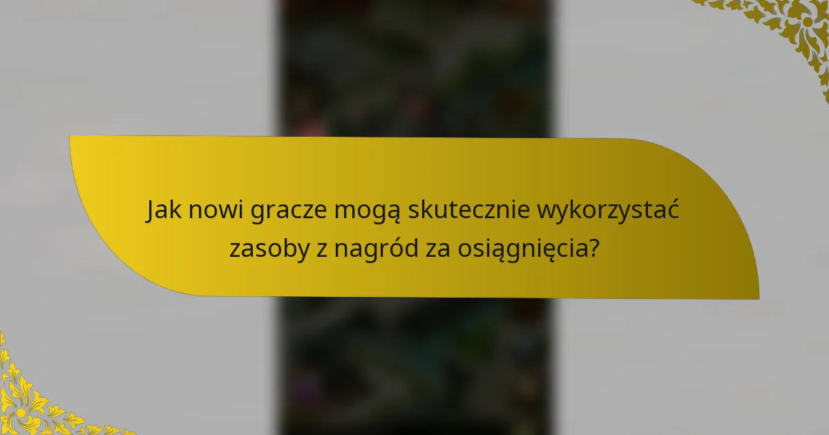 Jak nowi gracze mogą skutecznie wykorzystać zasoby z nagród za osiągnięcia?