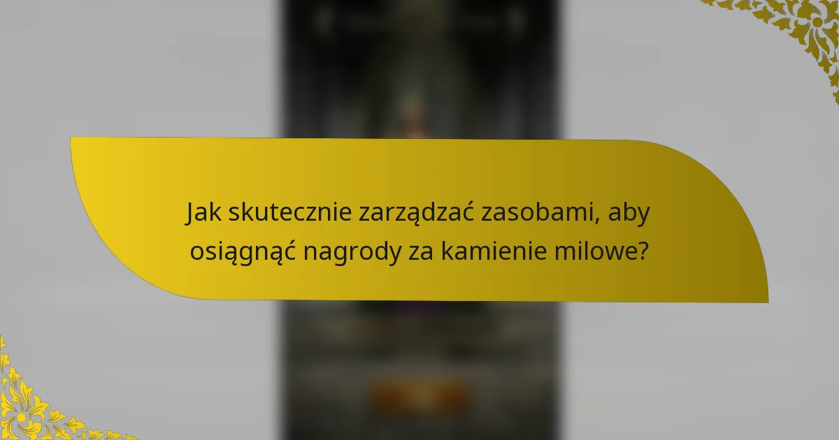Jak skutecznie zarządzać zasobami, aby osiągnąć nagrody za kamienie milowe?