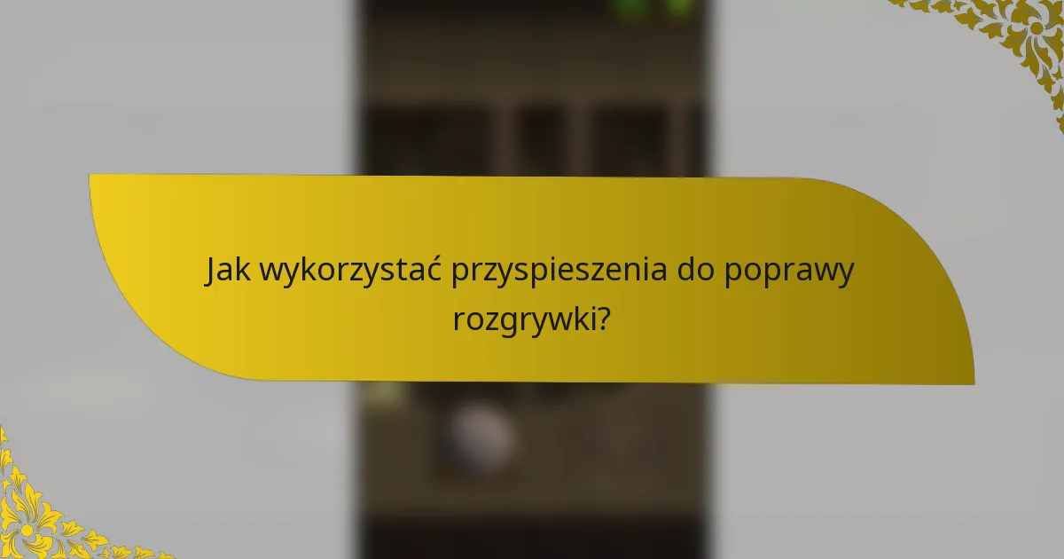 Jak wykorzystać przyspieszenia do poprawy rozgrywki?