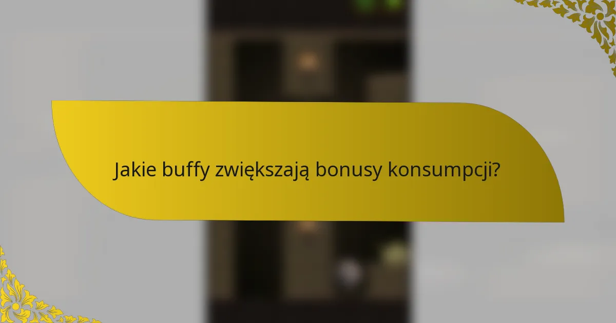 Jakie buffy zwiększają bonusy konsumpcji?
