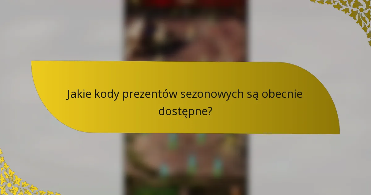 Jakie kody prezentów sezonowych są obecnie dostępne?