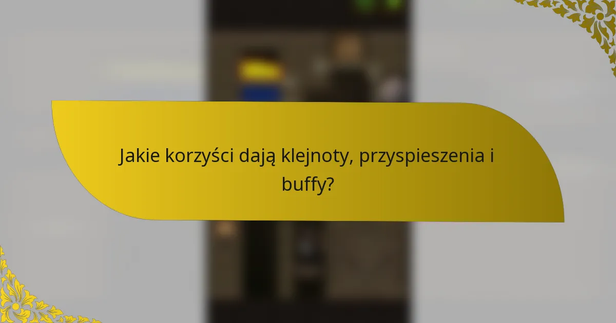 Jakie korzyści dają klejnoty, przyspieszenia i buffy?