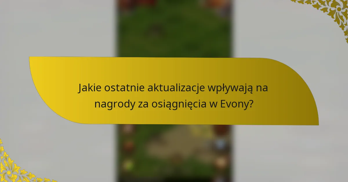 Jakie ostatnie aktualizacje wpływają na nagrody za osiągnięcia w Evony?