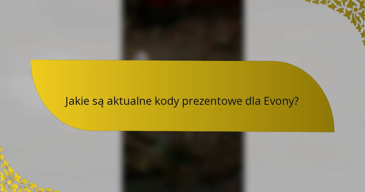 Jakie są aktualne kody prezentowe dla Evony?
