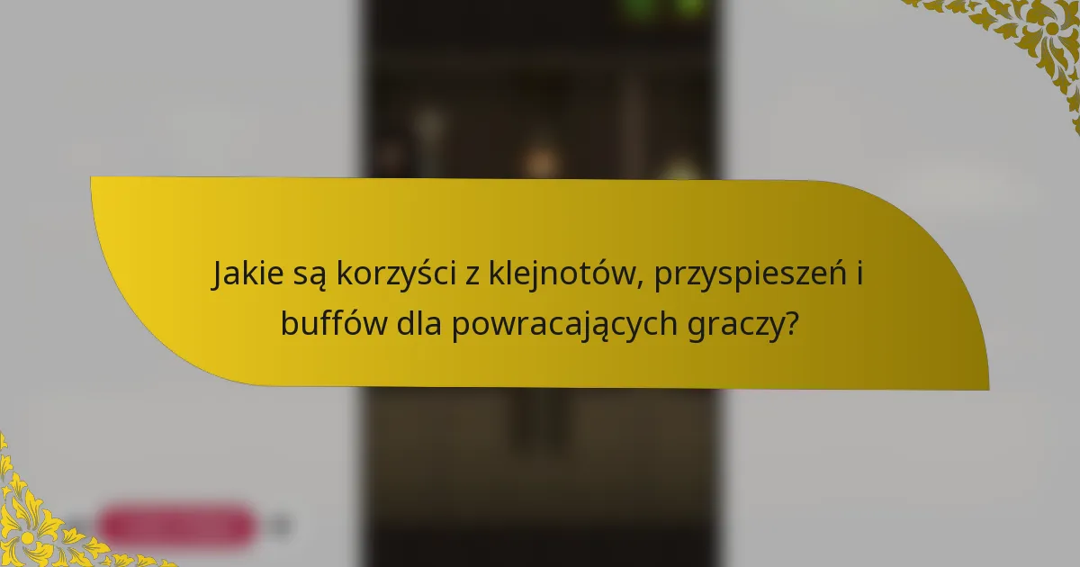 Jakie są korzyści z klejnotów, przyspieszeń i buffów dla powracających graczy?