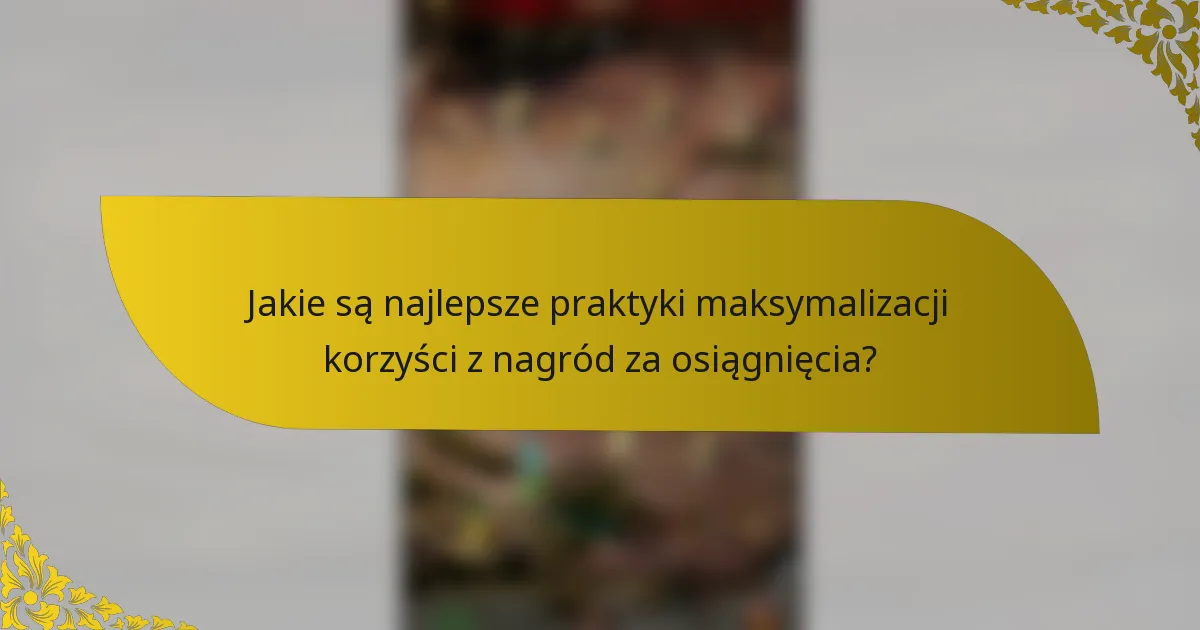 Jakie są najlepsze praktyki maksymalizacji korzyści z nagród za osiągnięcia?