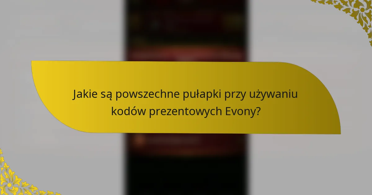 Jakie są powszechne pułapki przy używaniu kodów prezentowych Evony?