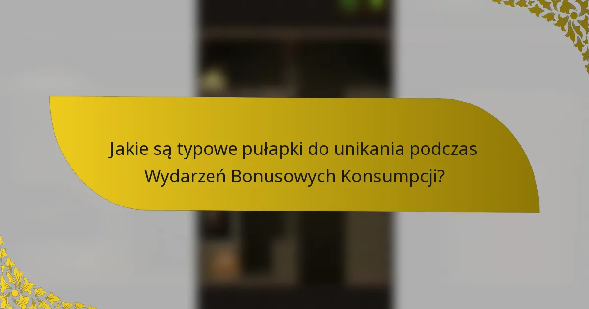 Jakie są typowe pułapki do unikania podczas Wydarzeń Bonusowych Konsumpcji?