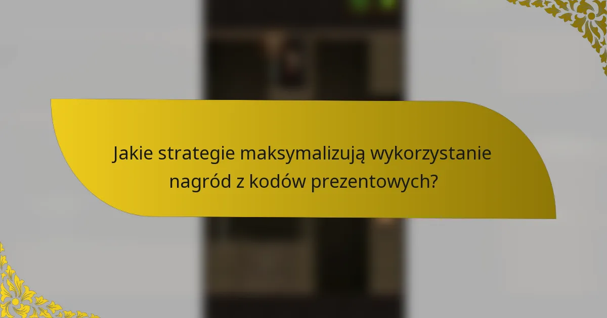 Jakie strategie maksymalizują wykorzystanie nagród z kodów prezentowych?