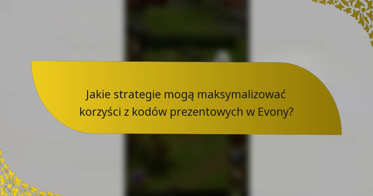 Jakie strategie mogą maksymalizować korzyści z kodów prezentowych w Evony?