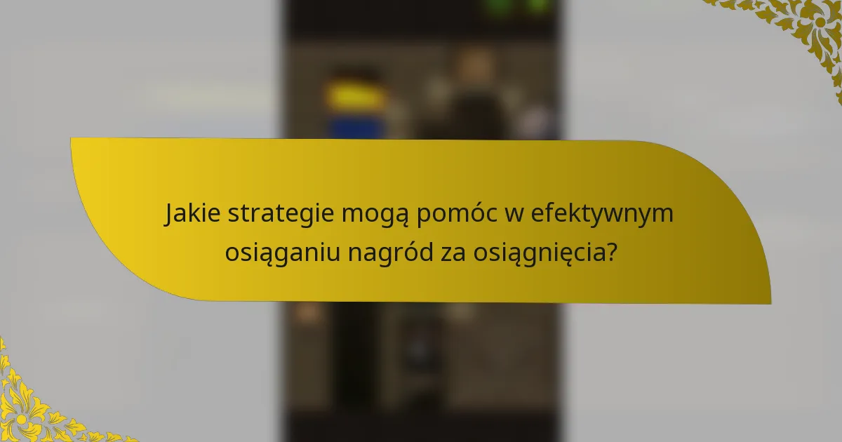 Jakie strategie mogą pomóc w efektywnym osiąganiu nagród za osiągnięcia?