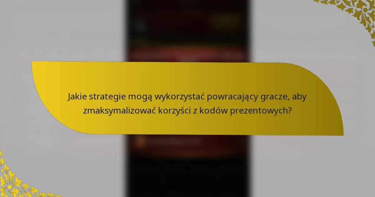 Jakie strategie mogą wykorzystać powracający gracze, aby zmaksymalizować korzyści z kodów prezentowych?