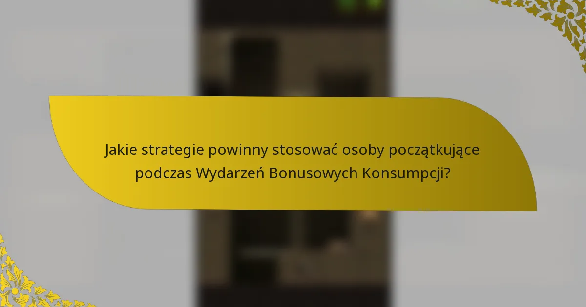 Jakie strategie powinny stosować osoby początkujące podczas Wydarzeń Bonusowych Konsumpcji?