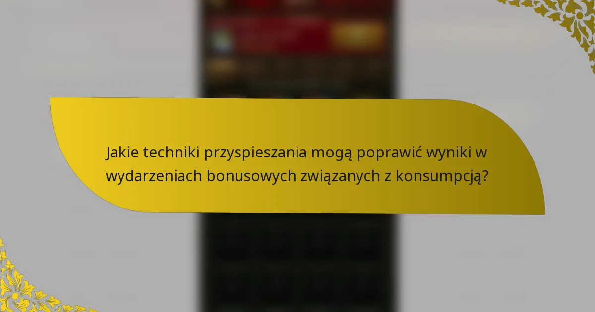 Jakie techniki przyspieszania mogą poprawić wyniki w wydarzeniach bonusowych związanych z konsumpcją?