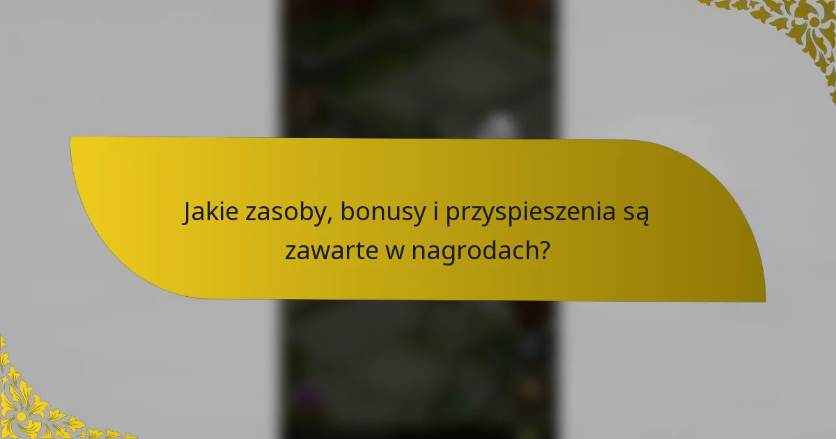 Jakie zasoby, bonusy i przyspieszenia są zawarte w nagrodach?