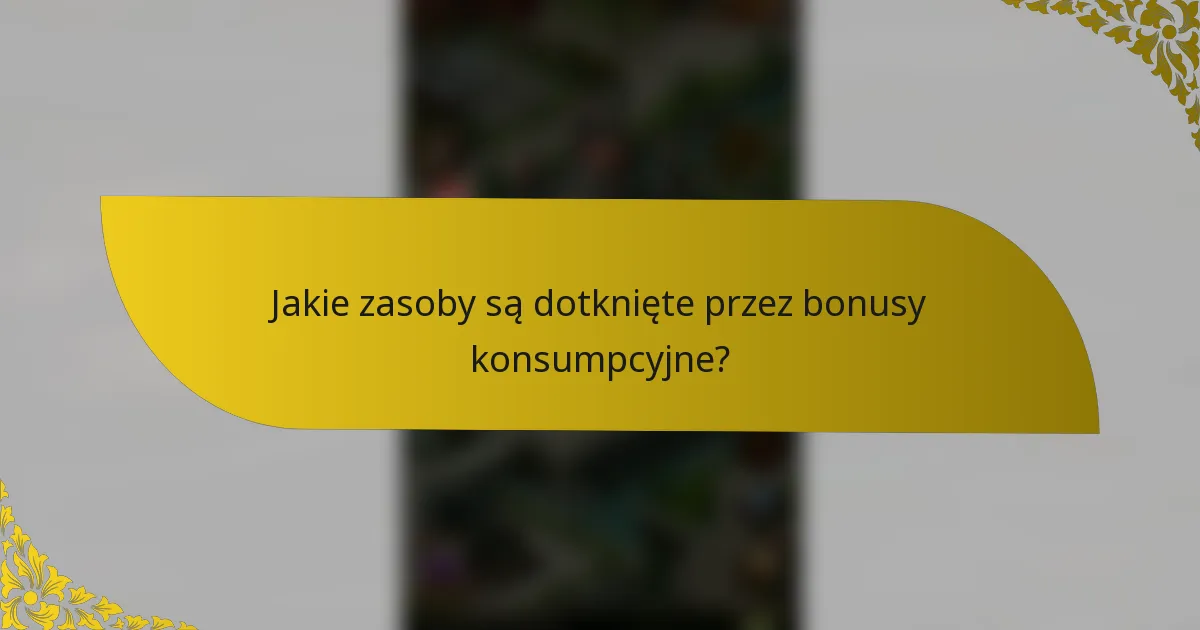 Jakie zasoby są dotknięte przez bonusy konsumpcyjne?