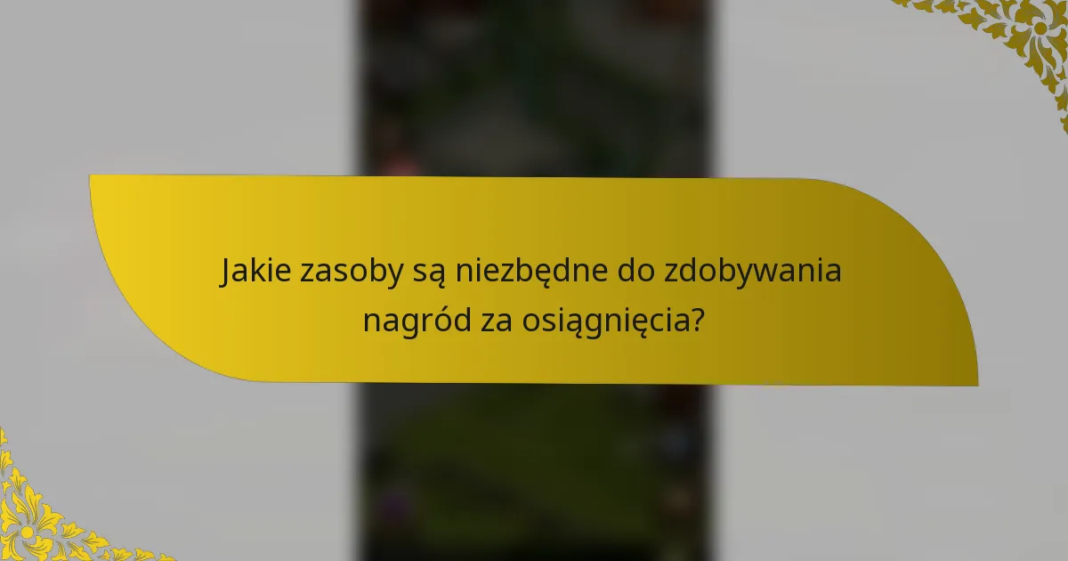 Jakie zasoby są niezbędne do zdobywania nagród za osiągnięcia?