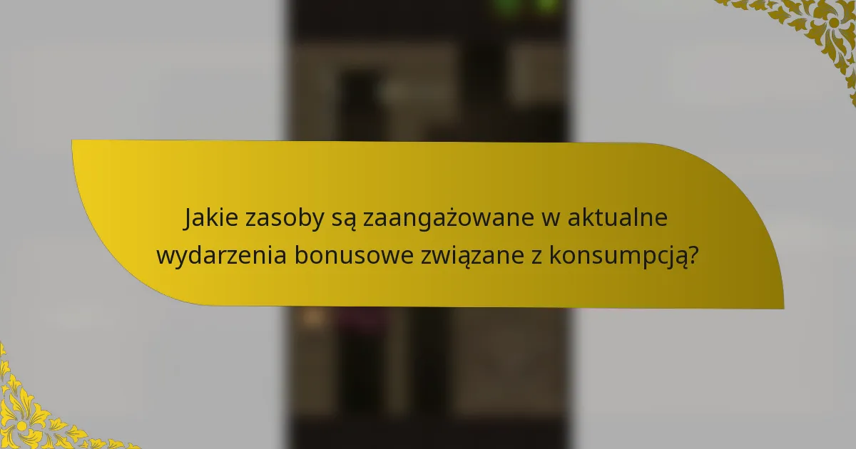 Jakie zasoby są zaangażowane w aktualne wydarzenia bonusowe związane z konsumpcją?