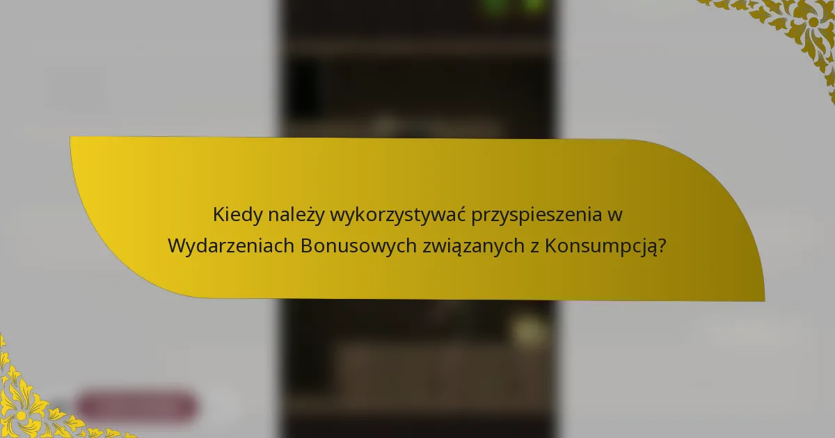 Kiedy należy wykorzystywać przyspieszenia w Wydarzeniach Bonusowych związanych z Konsumpcją?