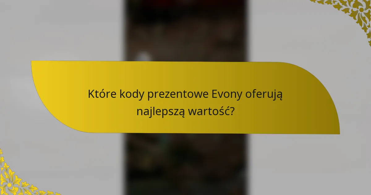 Które kody prezentowe Evony oferują najlepszą wartość?