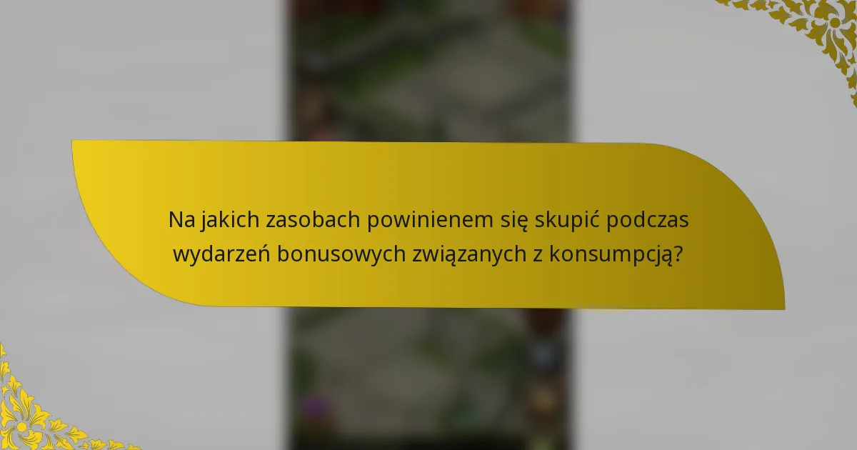 Na jakich zasobach powinienem się skupić podczas wydarzeń bonusowych związanych z konsumpcją?